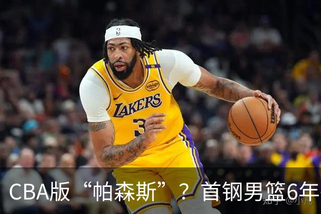 CBA版“帕森斯”？首钢男篮6年砸1亿培养的中锋，场均只能拿3.1分